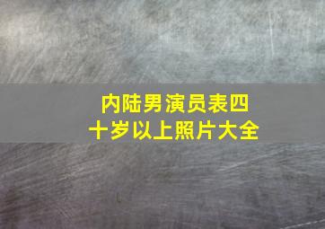 内陆男演员表四十岁以上照片大全