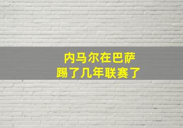 内马尔在巴萨踢了几年联赛了