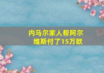 内马尔家人帮阿尔维斯付了15万欧