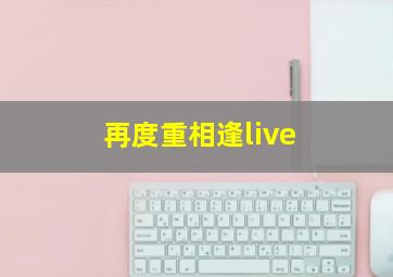 再度重相逢live