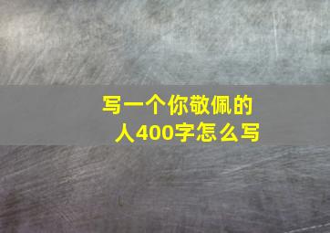 写一个你敬佩的人400字怎么写