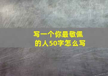 写一个你最敬佩的人50字怎么写