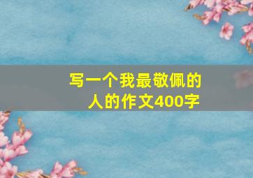 写一个我最敬佩的人的作文400字