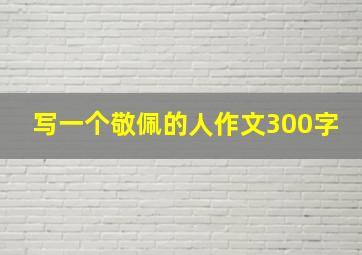 写一个敬佩的人作文300字