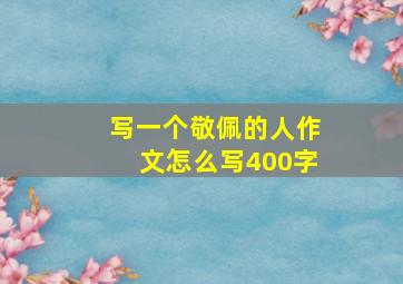 写一个敬佩的人作文怎么写400字