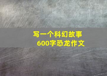 写一个科幻故事600字恐龙作文