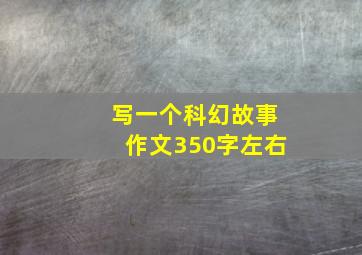 写一个科幻故事作文350字左右