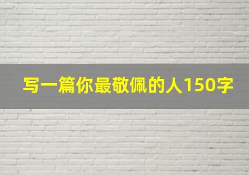 写一篇你最敬佩的人150字