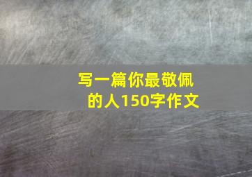 写一篇你最敬佩的人150字作文