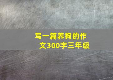 写一篇养狗的作文300字三年级