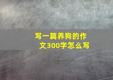 写一篇养狗的作文300字怎么写