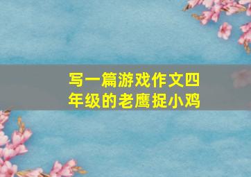 写一篇游戏作文四年级的老鹰捉小鸡