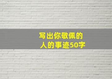 写出你敬佩的人的事迹50字