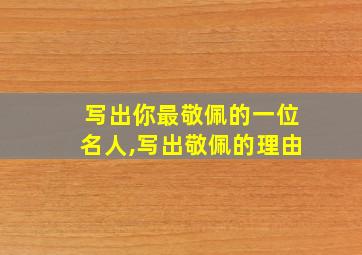 写出你最敬佩的一位名人,写出敬佩的理由