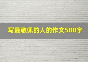 写最敬佩的人的作文500字