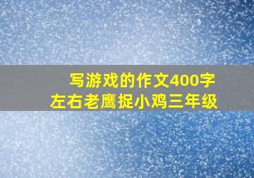 写游戏的作文400字左右老鹰捉小鸡三年级