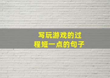 写玩游戏的过程短一点的句子