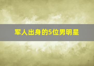 军人出身的5位男明星