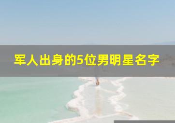 军人出身的5位男明星名字