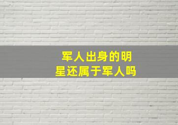 军人出身的明星还属于军人吗