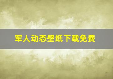 军人动态壁纸下载免费