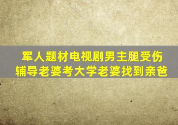 军人题材电视剧男主腿受伤辅导老婆考大学老婆找到亲爸