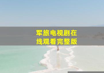 军旅电视剧在线观看完整版