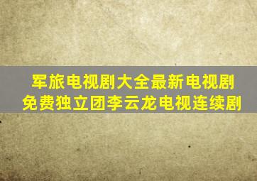 军旅电视剧大全最新电视剧免费独立团李云龙电视连续剧