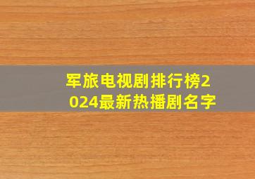 军旅电视剧排行榜2024最新热播剧名字