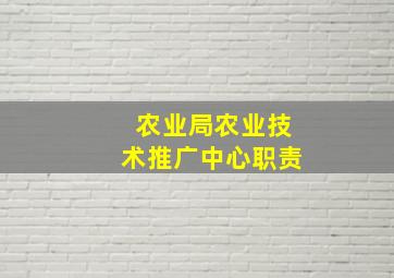 农业局农业技术推广中心职责