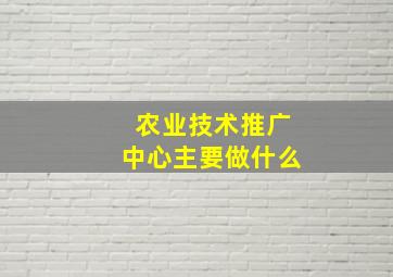 农业技术推广中心主要做什么