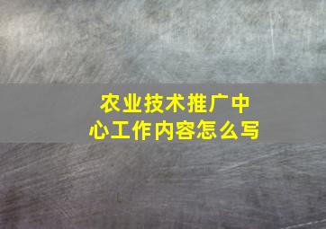 农业技术推广中心工作内容怎么写