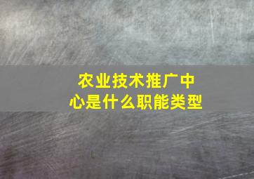 农业技术推广中心是什么职能类型