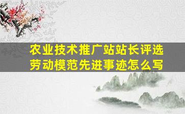 农业技术推广站站长评选劳动模范先进事迹怎么写