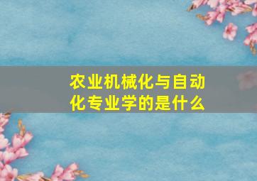 农业机械化与自动化专业学的是什么