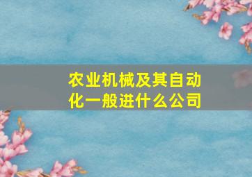 农业机械及其自动化一般进什么公司