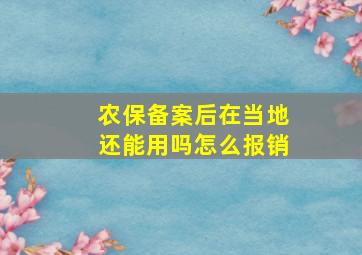 农保备案后在当地还能用吗怎么报销