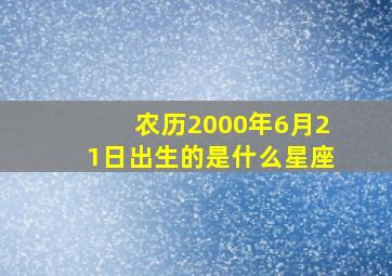 农历2000年6月21日出生的是什么星座