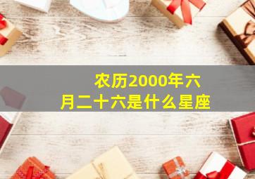 农历2000年六月二十六是什么星座