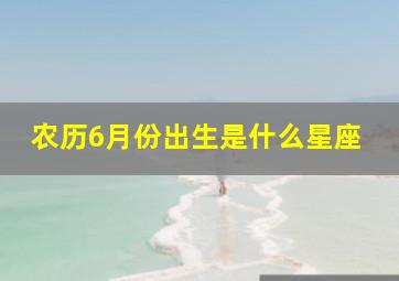 农历6月份出生是什么星座