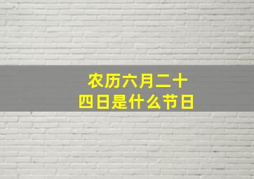 农历六月二十四日是什么节日