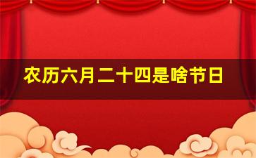 农历六月二十四是啥节日