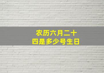 农历六月二十四是多少号生日