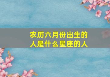 农历六月份出生的人是什么星座的人