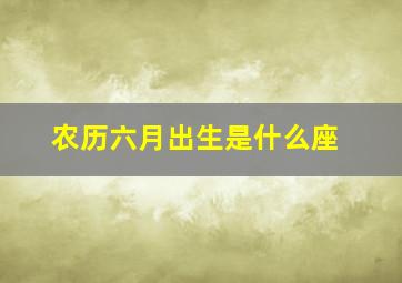 农历六月出生是什么座