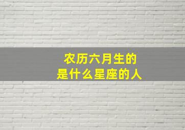 农历六月生的是什么星座的人