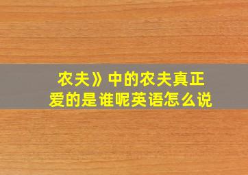 农夫》中的农夫真正爱的是谁呢英语怎么说