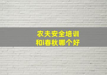 农夫安全培训和i春秋哪个好