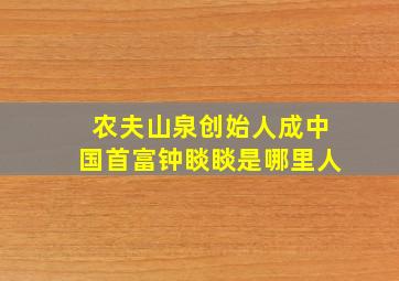 农夫山泉创始人成中国首富钟睒睒是哪里人