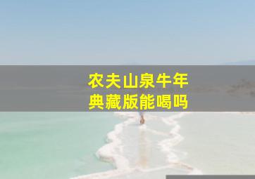 农夫山泉牛年典藏版能喝吗